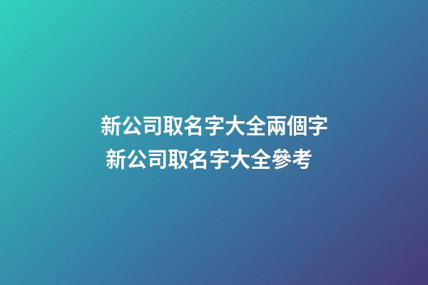 新公司取名字大全兩個字 新公司取名字大全參考-第1張-公司起名-玄機派